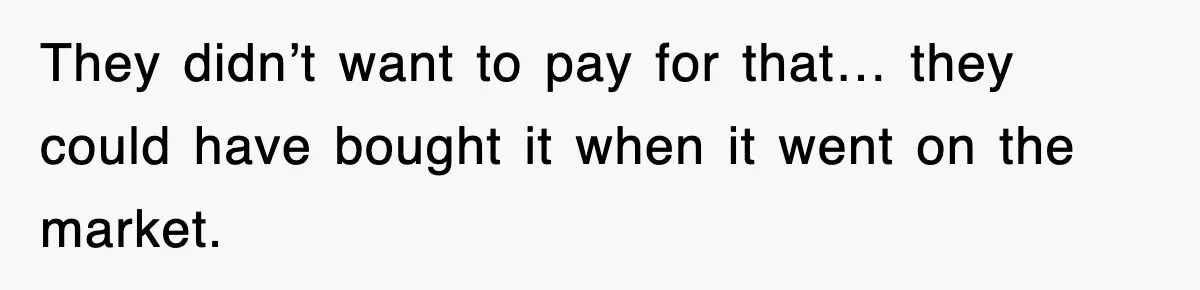 They didn’t want to pay for that… they could have bought it when it went on the market.