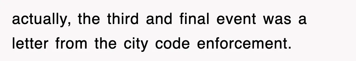 actually, the third and final event was a letter from the city code enforcement.