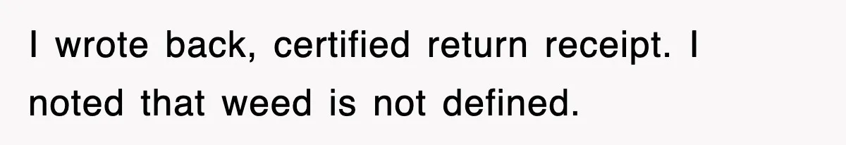 I wrote back, certified return receipt. I noted that weed is not defined.