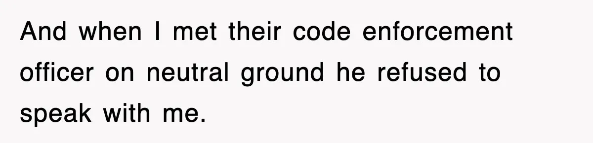 And when I met their code enforcement officer on neutral ground he refused to speak with me.