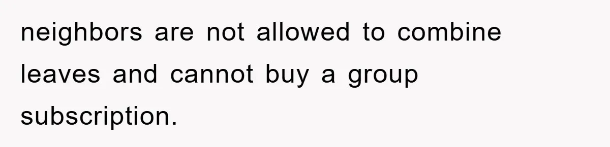 neighbors are not allowed to combine leaves and cannot buy a group subscription.