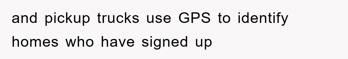 and pickup trucks use GPS to identify homes who have signed up
