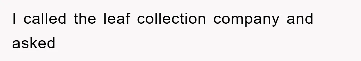 I called the leaf collection company and asked