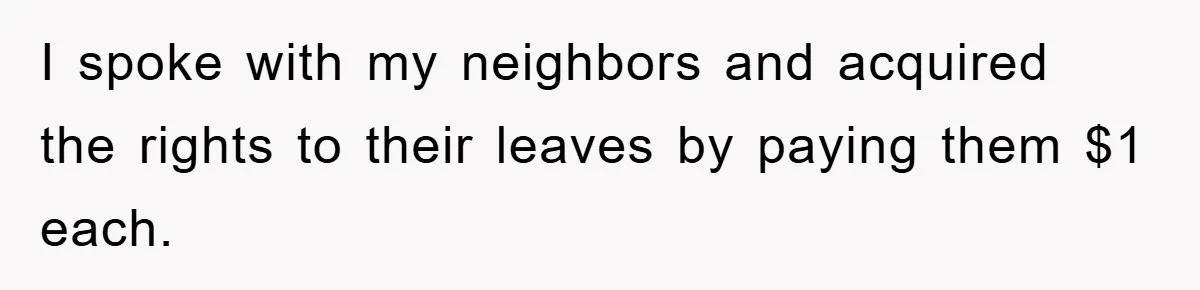 I spoke with my neighbors and acquired the rights to their leaves by paying them $1 each.