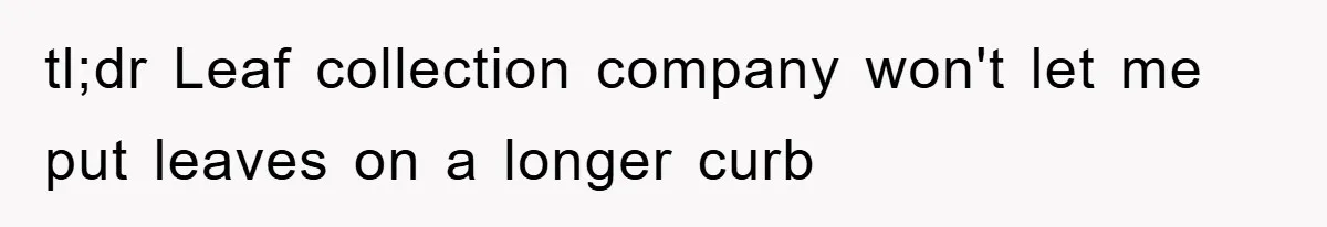 tl;dr Leaf collection company won't let me put leaves on a longer curb