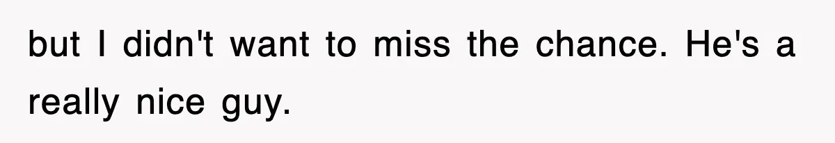but I didn't want to miss the chance. He's a really nice guy.