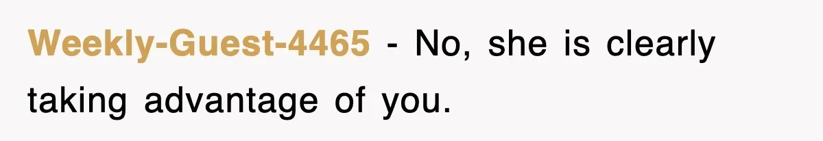 Weekly-Guest-4465 − No, she is clearly taking advantage of you.