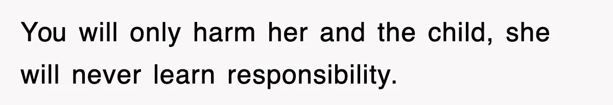You will only harm her and the child, she will never learn responsibility.