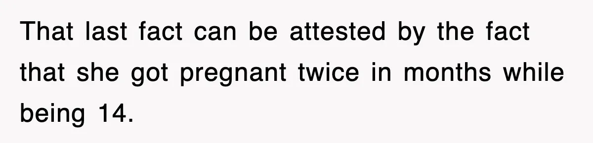 That last fact can be attested by the fact that she got pregnant twice in months while being 14.