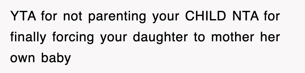 YTA for not parenting your CHILD NTA for finally forcing your daughter to mother her own baby