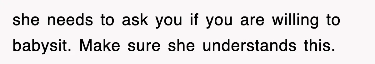 she needs to ask you if you are willing to babysit. Make sure she understands this.
