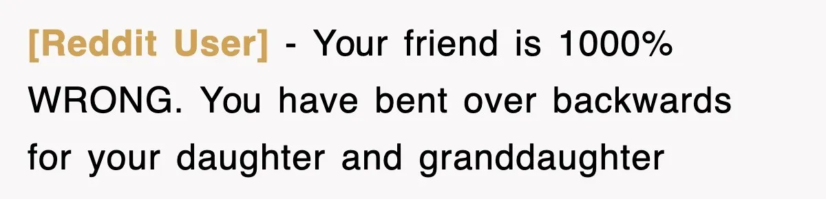 [Reddit User] − Your friend is 1000% WRONG. You have bent over backwards for your daughter and granddaughter