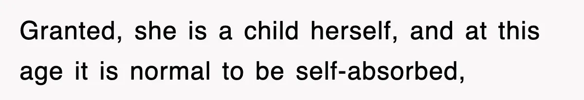 Granted, she is a child herself, and at this age it is normal to be self-absorbed,