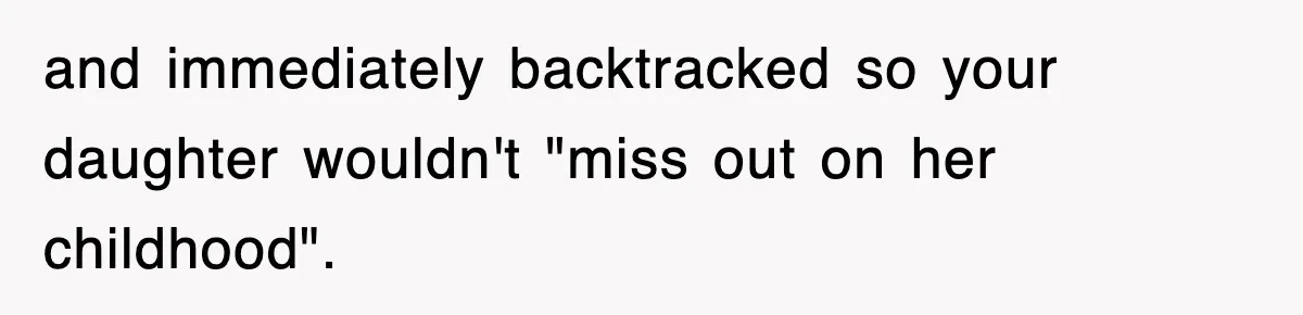 and immediately backtracked so your daughter wouldn't "miss out on her childhood".