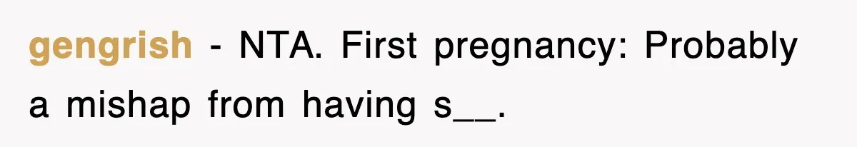 gengrish − NTA. First pregnancy: Probably a mishap from having s__.