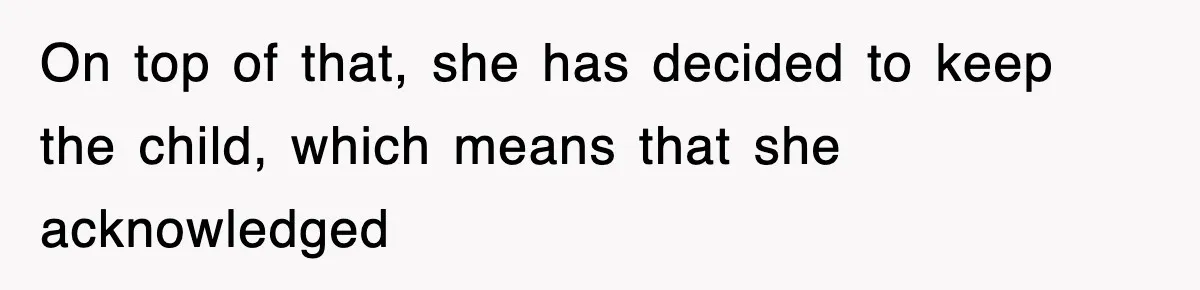 On top of that, she has decided to keep the child, which means that she acknowledged