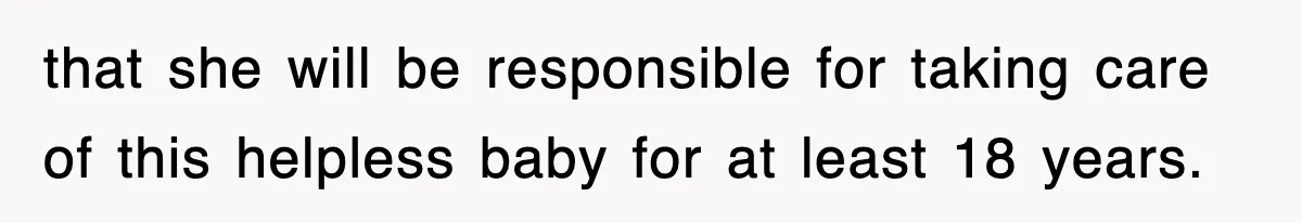 that she will be responsible for taking care of this helpless baby for at least 18 years.