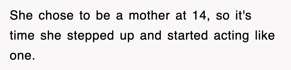 She chose to be a mother at 14, so it's time she stepped up and started acting like one.