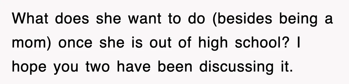 What does she want to do (besides being a mom) once she is out of high school? I hope you two have been discussing it.