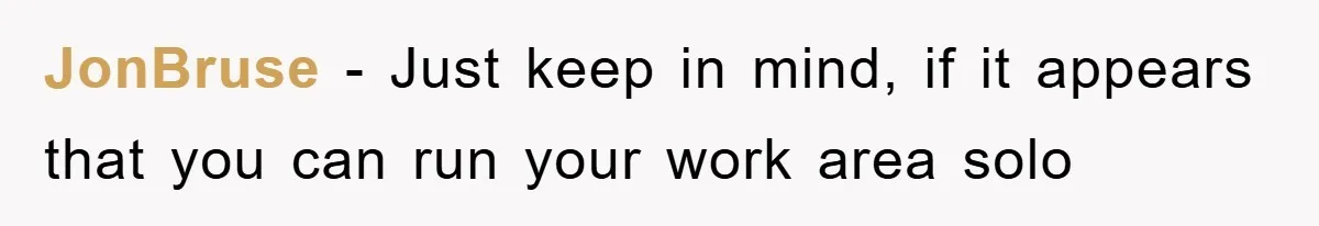 JonBruse − Just keep in mind, if it appears that you can run your work area solo