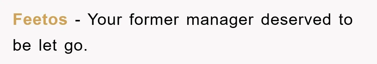 Feetos − Your former manager deserved to be let go.