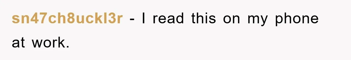sn47ch8uckl3r − I read this on my phone at work.