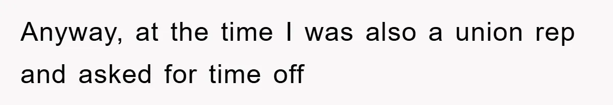 Anyway, at the time I was also a union rep and asked for time off