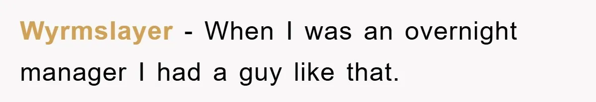 Wyrmslayer − When I was an overnight manager I had a guy like that.