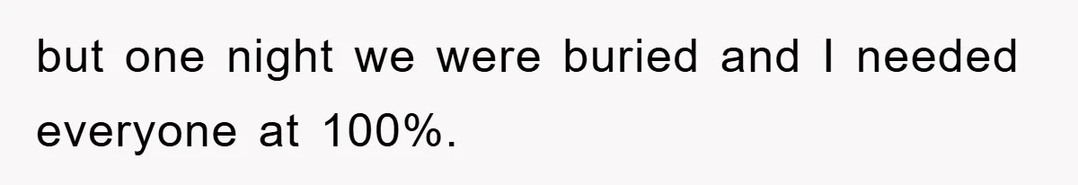 but one night we were buried and I needed everyone at 100%.