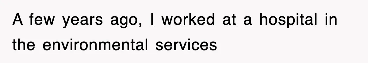 A few years ago, I worked at a hospital in the environmental services