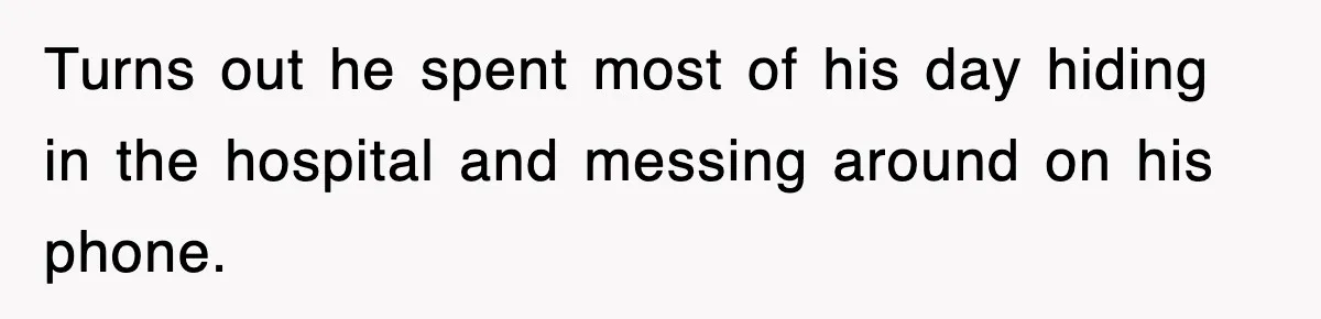 Turns out he spent most of his day hiding in the hospital and messing around on his phone.