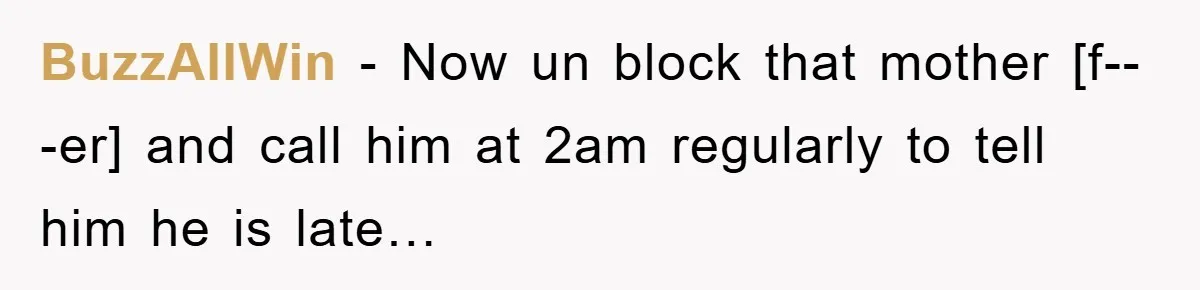 BuzzAllWin − Now un block that mother [f---er] and call him at 2am regularly to tell him he is late…