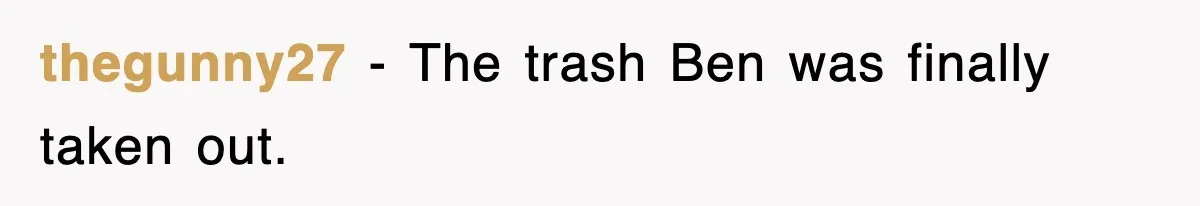 thegunny27 − The trash Ben was finally taken out.