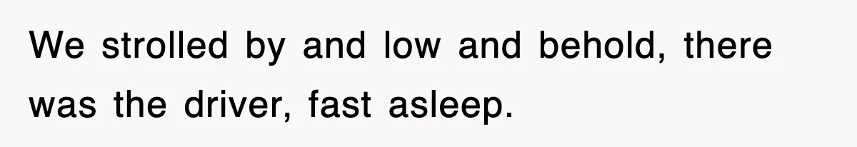 We strolled by and low and behold, there was the driver, fast asleep.