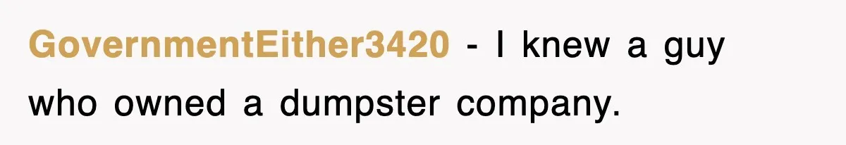 GovernmentEither3420 − I knew a guy who owned a dumpster company.