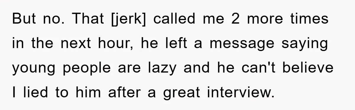 But no. That [jerk] called me 2 more times in the next hour, he left a message saying young people are lazy and he can't believe I lied to him...