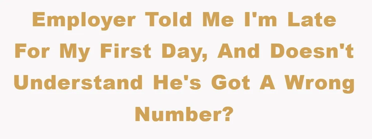 Employer told me I'm late for my first day, and doesn't understand he's got a wrong number?
