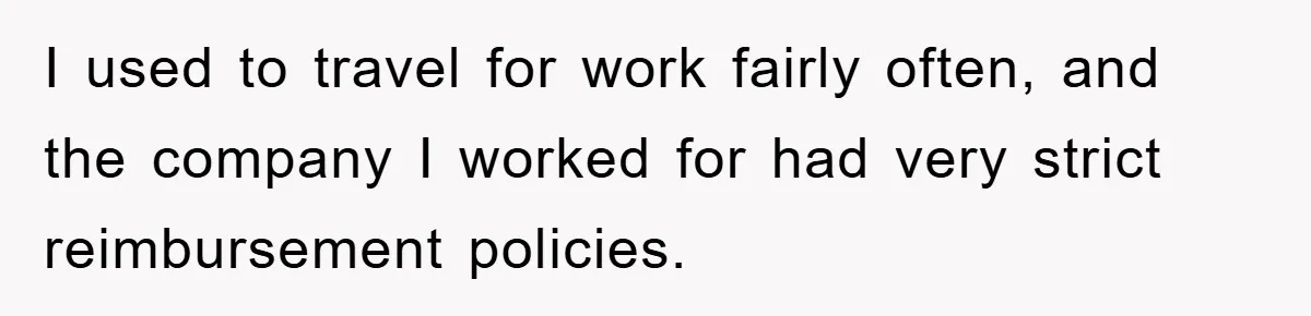 I used to travel for work fairly often, and the company I worked for had very strict reimbursement policies.