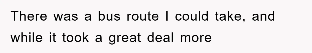 There was a bus route I could take, and while it took a great deal more