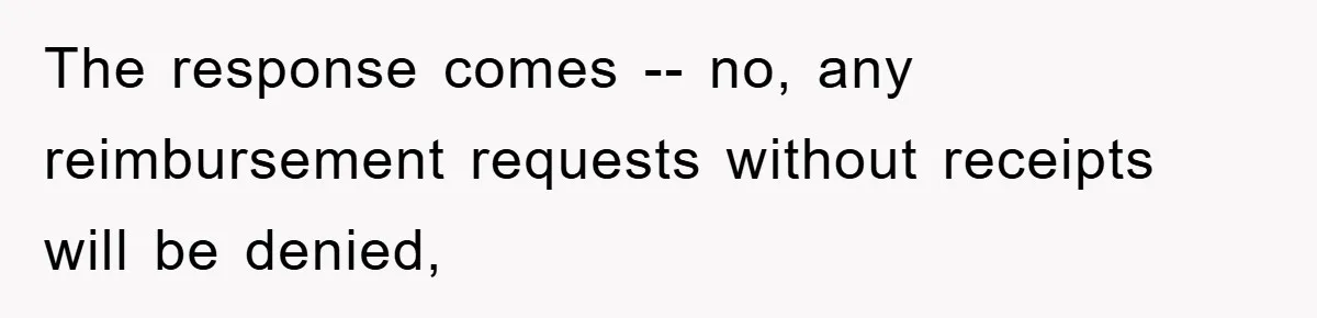 The response comes -- no, any reimbursement requests without receipts will be denied,