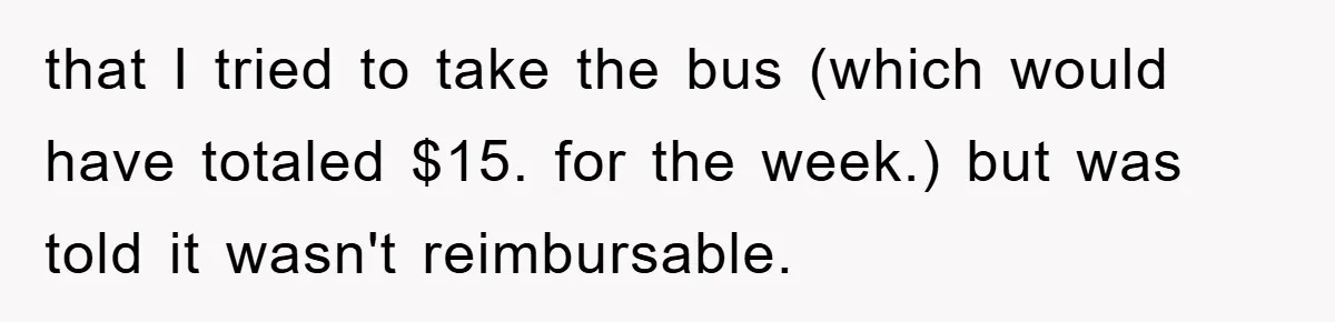that I tried to take the bus (which would have totaled $15. for the week.) but was told it wasn't reimbursable.
