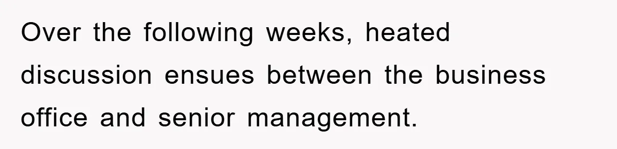 Over the following weeks, heated discussion ensues between the business office and senior management.