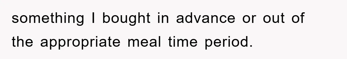 something I bought in advance or out of the appropriate meal time period.