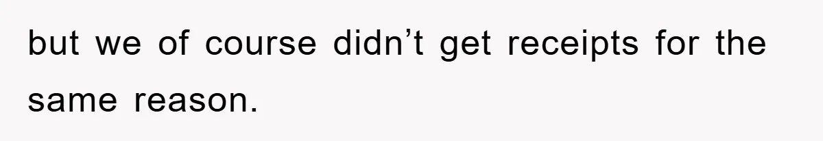 but we of course didn’t get receipts for the same reason.