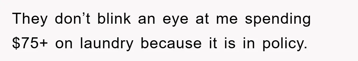 They don’t blink an eye at me spending $75+ on laundry because it is in policy.