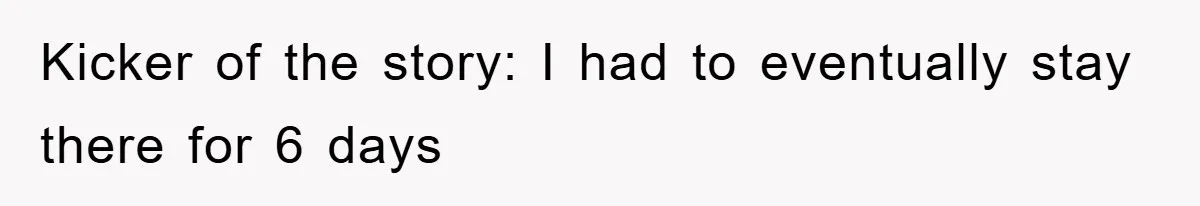 Kicker of the story: I had to eventually stay there for 6 days