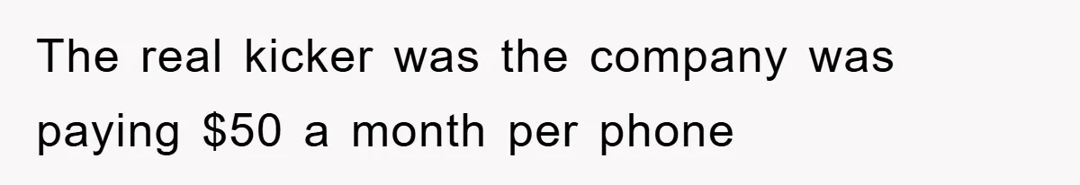 The real kicker was the company was paying $50 a month per phone