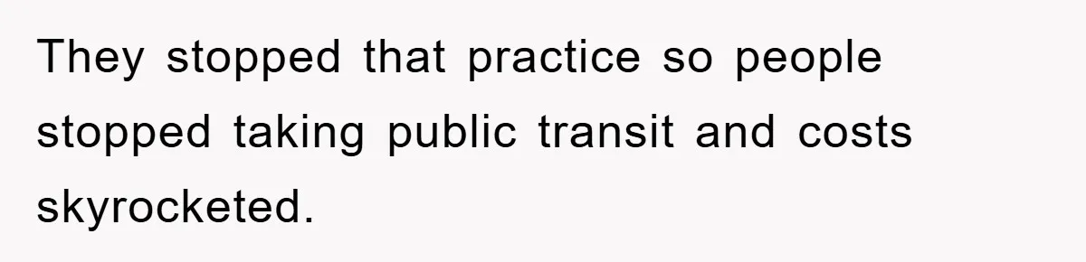 They stopped that practice so people stopped taking public transit and costs skyrocketed.
