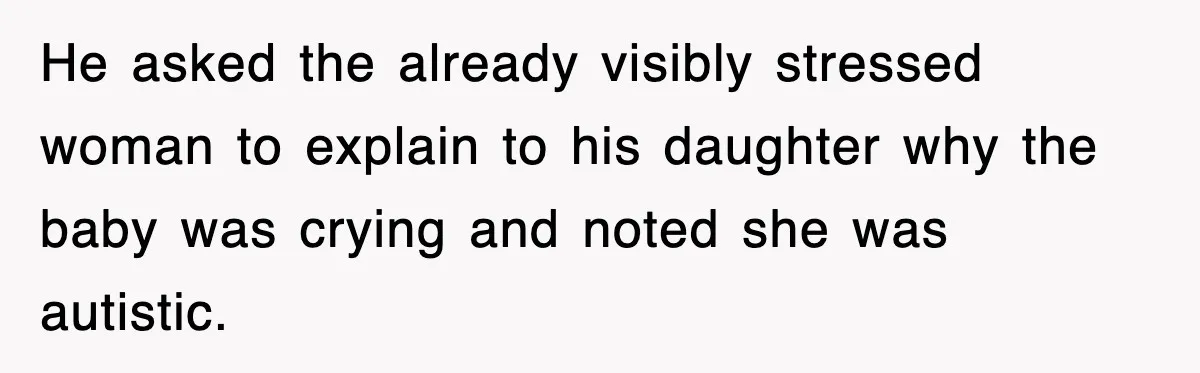 He asked the already visibly stressed woman to explain to his daughter why the baby was crying and noted she was autistic.