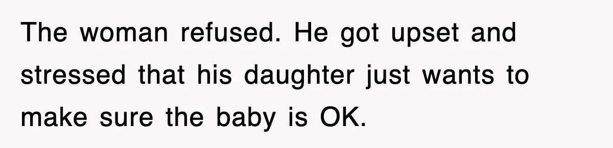 The woman refused. He got upset and stressed that his daughter just wants to make sure the baby is OK.